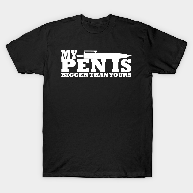 My Pen Is Penis Is Bigger Than Yours Funny Quote Tshirt Funny Office Quote T Shirt Teepublic 9605